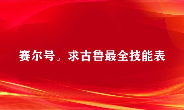 赛尔号。求古鲁最全技能表