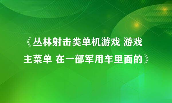 《丛林射击类单机游戏 游戏主菜单 在一部军用车里面的》