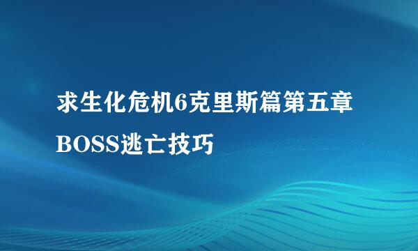 求生化危机6克里斯篇第五章BOSS逃亡技巧