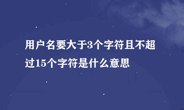 用户名要大于3个字符且不超过15个字符是什么意思