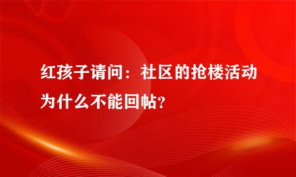 红孩子请问：社区的抢楼活动为什么不能回帖？