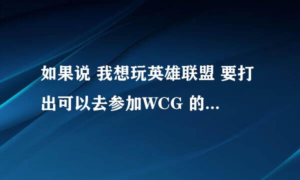 如果说 我想玩英雄联盟 要打出可以去参加WCG 的水平，需要什么？本人时间有，毅力有，只求详细，谢谢~