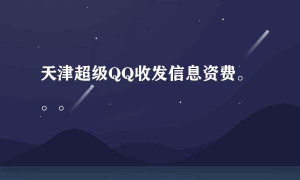 天津超级QQ收发信息资费。。。