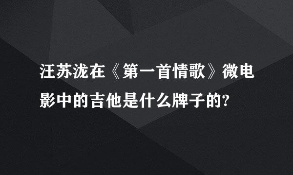 汪苏泷在《第一首情歌》微电影中的吉他是什么牌子的?