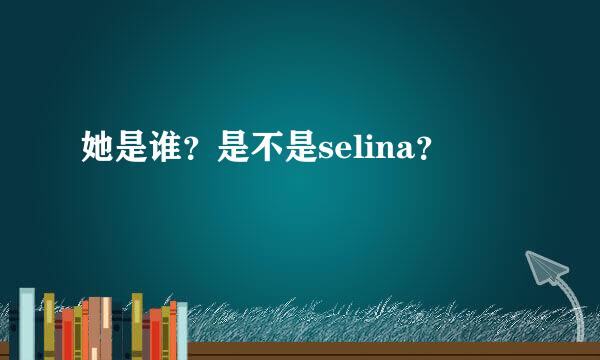 她是谁？是不是selina？