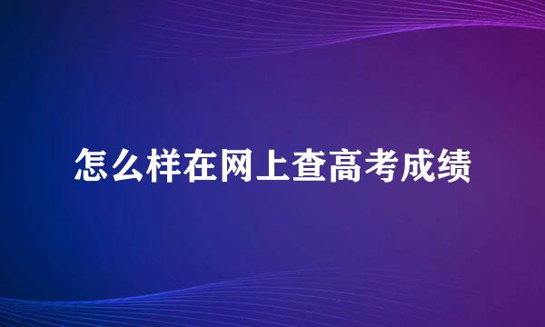 怎么样在网上查高考成绩