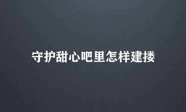 守护甜心吧里怎样建搂