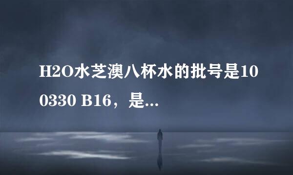 H2O水芝澳八杯水的批号是100330 B16，是什么时候生产的呢？