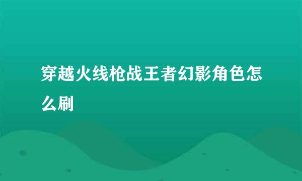 穿越火线枪战王者幻影角色怎么刷