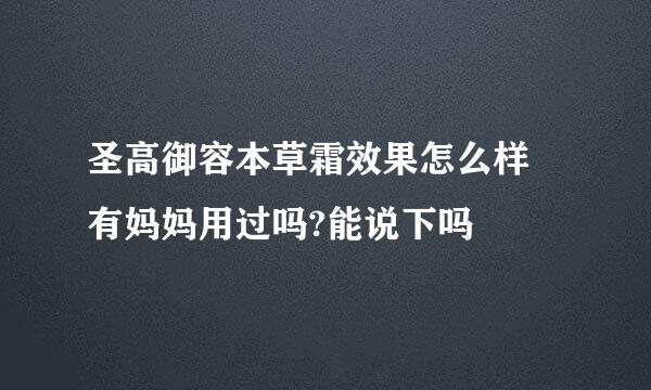 圣高御容本草霜效果怎么样 有妈妈用过吗?能说下吗