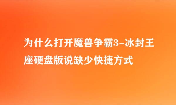 为什么打开魔兽争霸3-冰封王座硬盘版说缺少快捷方式