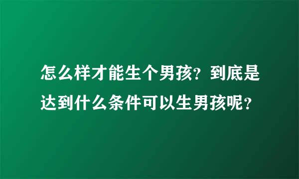 怎么样才能生个男孩？到底是达到什么条件可以生男孩呢？