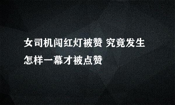 女司机闯红灯被赞 究竟发生怎样一幕才被点赞