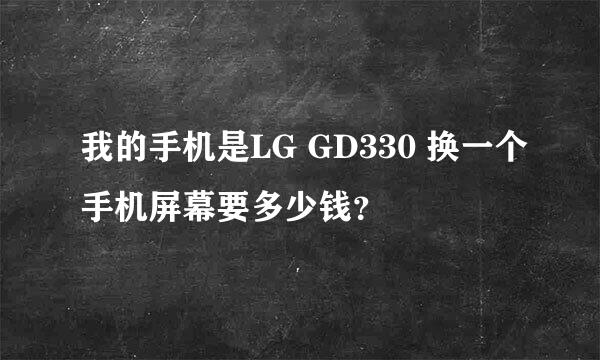 我的手机是LG GD330 换一个手机屏幕要多少钱？