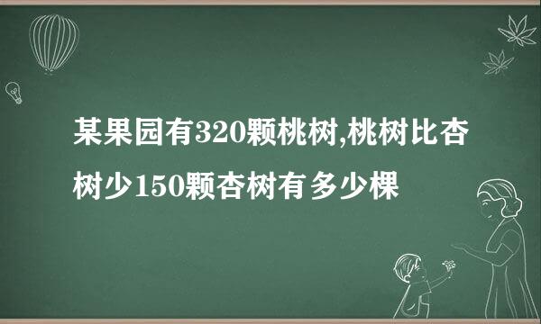 某果园有320颗桃树,桃树比杏树少150颗杏树有多少棵