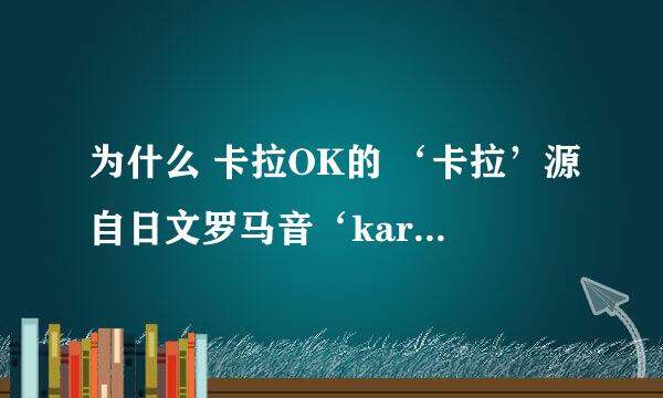 为什么 卡拉OK的 ‘卡拉’源自日文罗马音‘kara’ 中文读音却为 ‘qia la ’ 呢？ 求专家解决 网上查不到