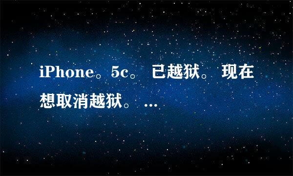 iPhone。5c。 已越狱。 现在想取消越狱。 怎么办。 大神详细说啊