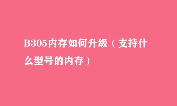 B305内存如何升级（支持什么型号的内存）