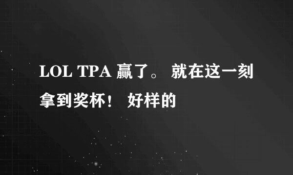 LOL TPA 赢了。 就在这一刻拿到奖杯！ 好样的