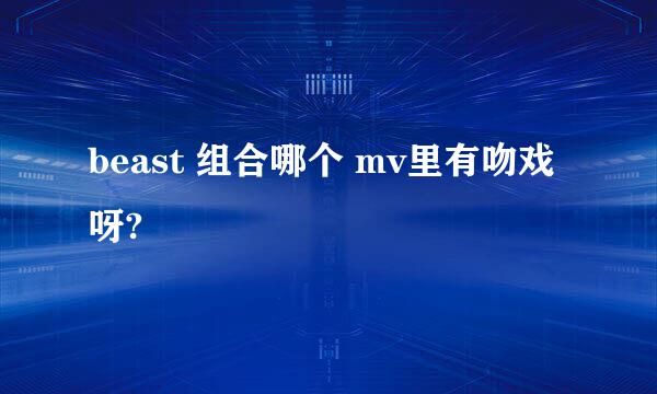 beast 组合哪个 mv里有吻戏呀?