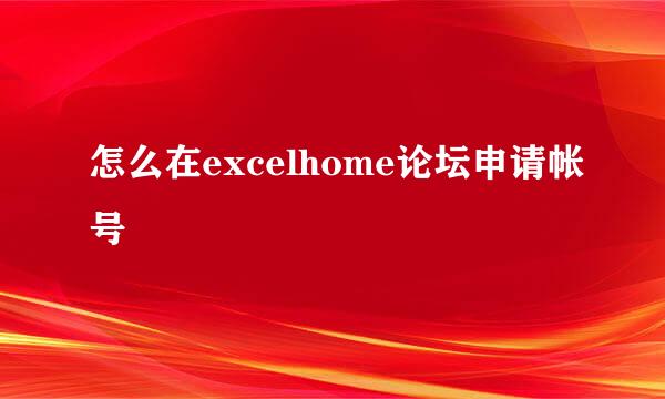 怎么在excelhome论坛申请帐号