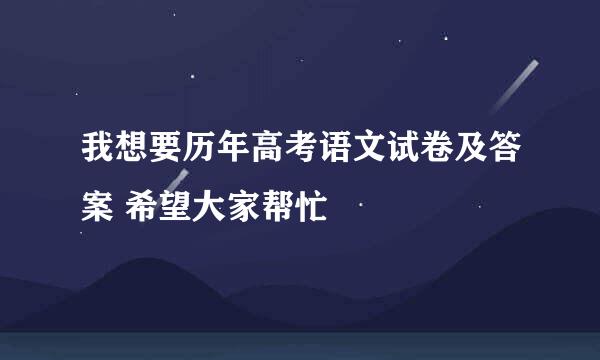 我想要历年高考语文试卷及答案 希望大家帮忙