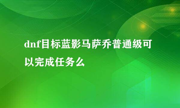 dnf目标蓝影马萨乔普通级可以完成任务么