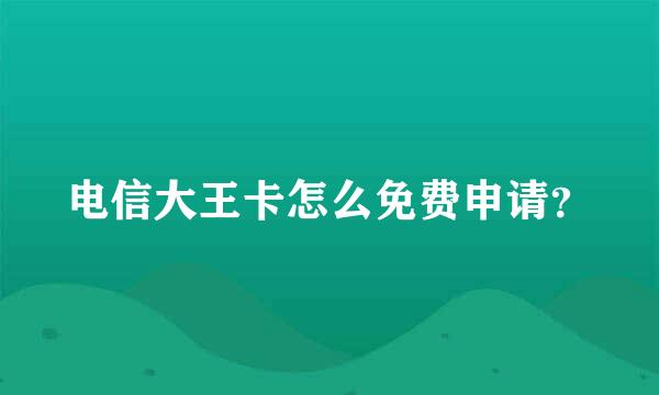 电信大王卡怎么免费申请？