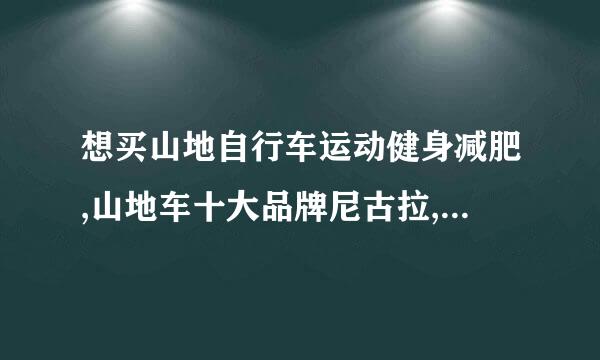 想买山地自行车运动健身减肥,山地车十大品牌尼古拉,Marmot土拨鼠,FRW辐轮王,TYRELL自