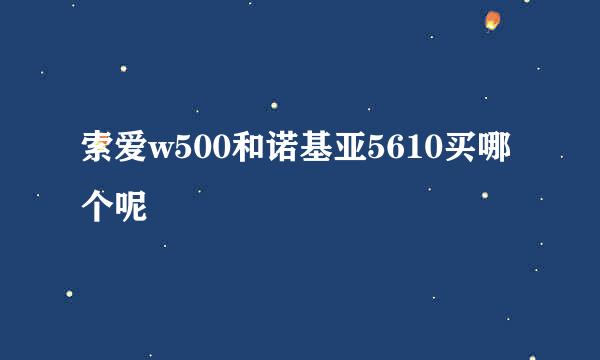 索爱w500和诺基亚5610买哪个呢