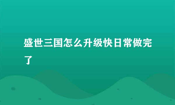 盛世三国怎么升级快日常做完了