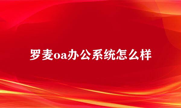 罗麦oa办公系统怎么样