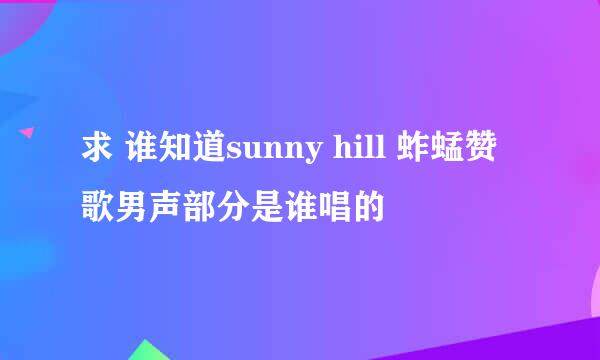 求 谁知道sunny hill 蚱蜢赞歌男声部分是谁唱的