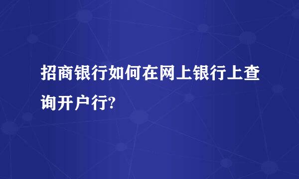 招商银行如何在网上银行上查询开户行?