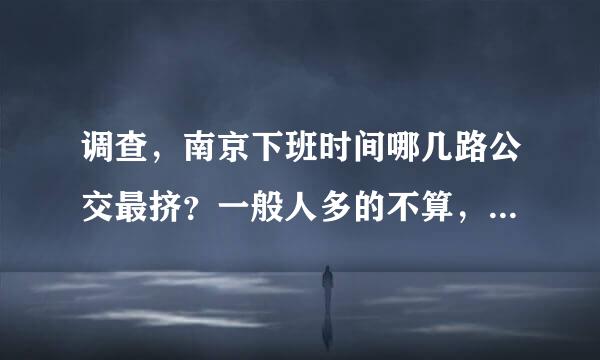 调查，南京下班时间哪几路公交最挤？一般人多的不算，要经常挤到爆棚的