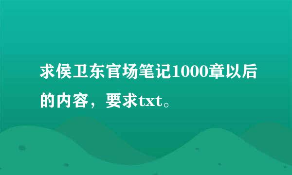 求侯卫东官场笔记1000章以后的内容，要求txt。