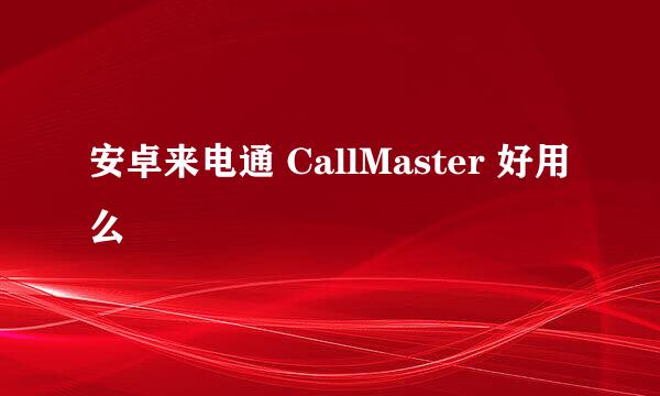 安卓来电通 CallMaster 好用么