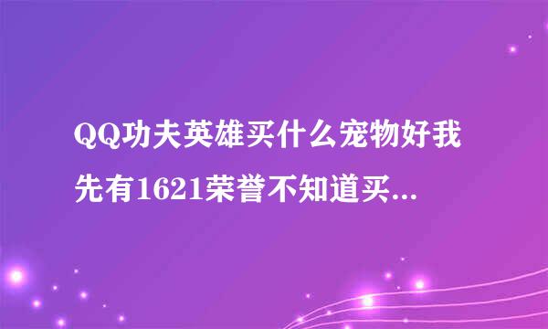 QQ功夫英雄买什么宠物好我先有1621荣誉不知道买什么宠物好