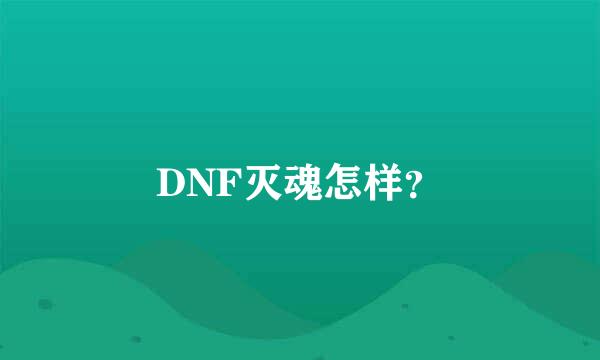 DNF灭魂怎样？