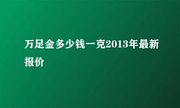 万足金多少钱一克2013年最新报价