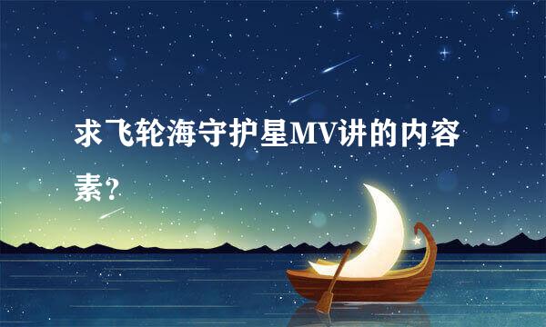 求飞轮海守护星MV讲的内容素？