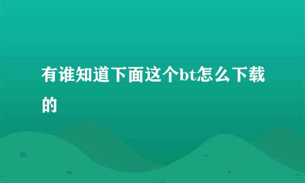 有谁知道下面这个bt怎么下载的