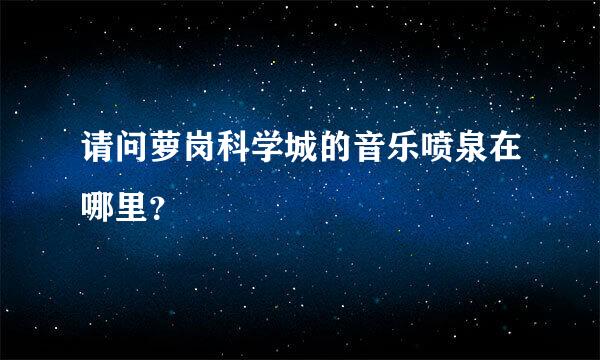 请问萝岗科学城的音乐喷泉在哪里？