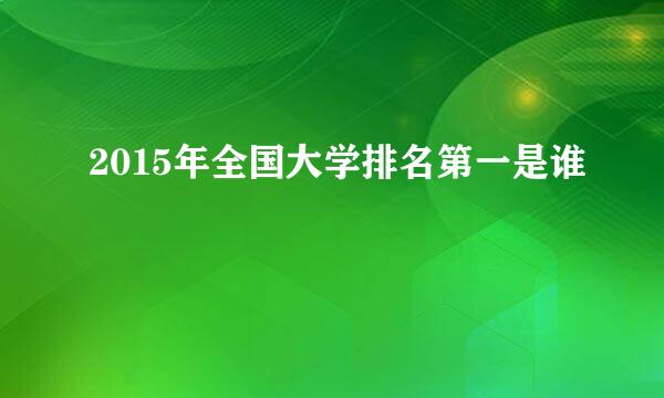 2015年全国大学排名第一是谁