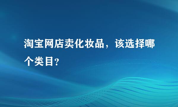 淘宝网店卖化妆品，该选择哪个类目？