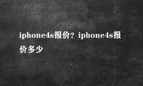 iphone4s报价？iphone4s报价多少