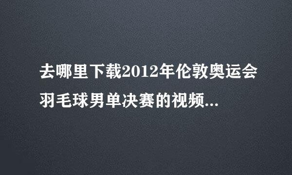 去哪里下载2012年伦敦奥运会羽毛球男单决赛的视频？最好是高清的