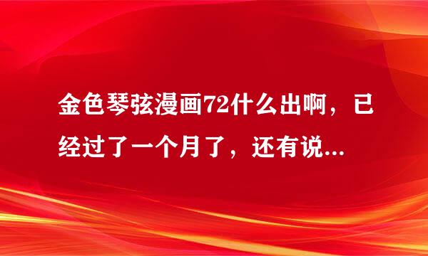 金色琴弦漫画72什么出啊，已经过了一个月了，还有说贴吧有我是没有看见啊。。。。