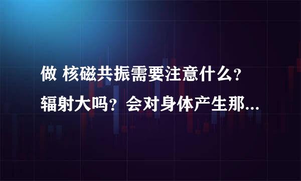 做 核磁共振需要注意什么？辐射大吗？会对身体产生那些危害？越全面越好。