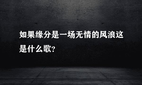 如果缘分是一场无情的风浪这是什么歌？